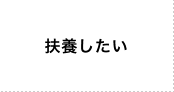 扶養したい

